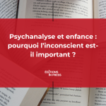 Psychanalyse et enfance : pourquoi l’inconscient est-il important ?